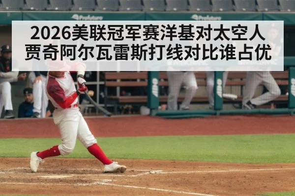 2026美联冠军赛洋基对太空人 贾奇阿尔瓦雷斯打线对比谁占优